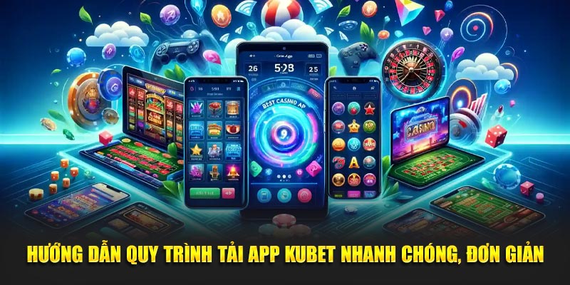 Hướng Dẫn Quy Trình Tải App KUBET Nhanh Chóng, Đơn Giản