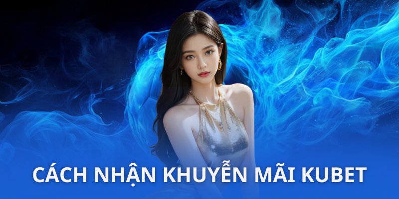 Làm gì để nhận được khuyến mãi KUBET nhanh nhất? 