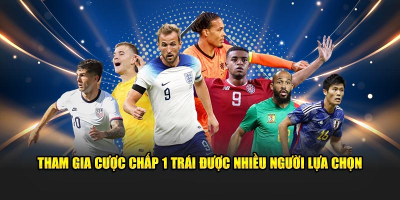 Tham gia cược chấp 1 trái được nhiều người lựa chọn