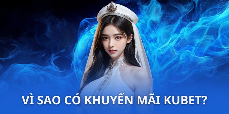 Lý do vì sao khuyến mãi KUBET lại được mở ra? 