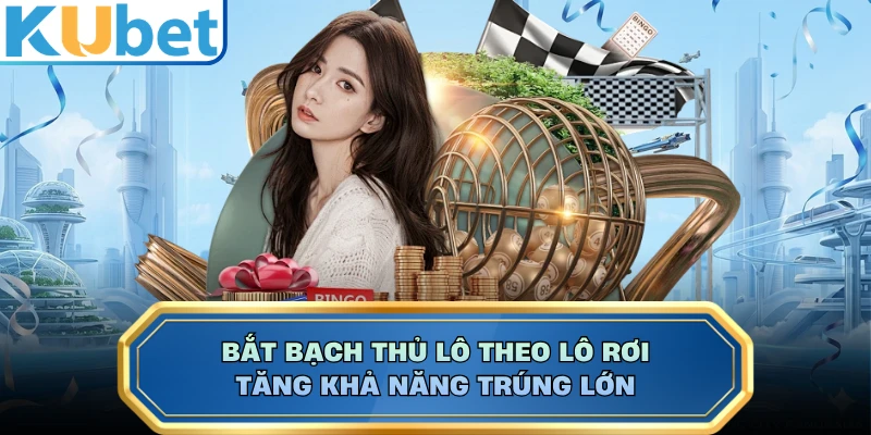 Bắt bạch thủ lô theo lô rơi tăng khả năng trúng lớn