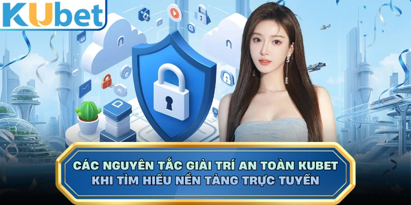 Các nguyên tắc giải trí an toàn KUBET khi tìm hiểu nền tảng trực tuyến