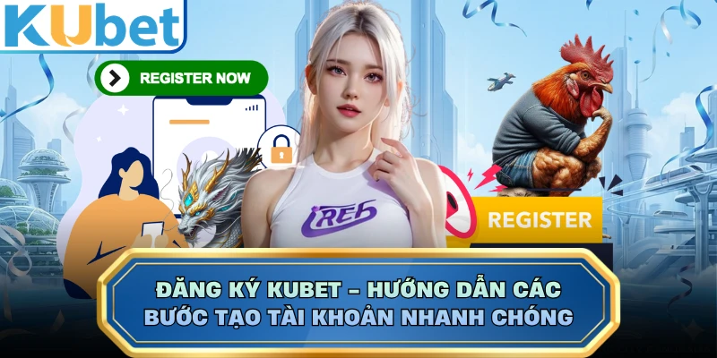Đăng ký KUBET - Hướng Dẫn Các Bước Tạo Tài Khoản Nhanh Chóng