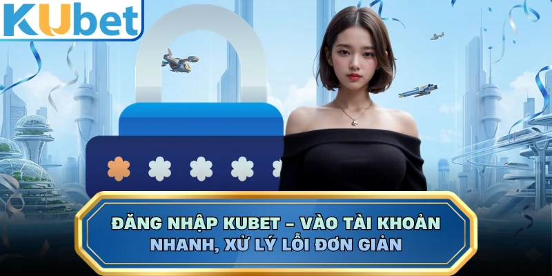 Đăng Nhập KUBET - Vào Tài Khoản Nhanh, Xử Lý Lỗi Đơn Giản