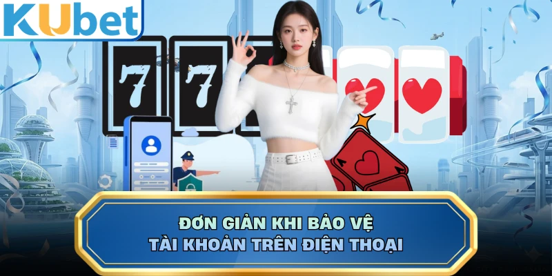 Đơn giản khi bảo vệ tài khoản trên điện thoại