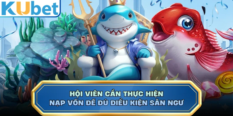 Hội viên cần thực hiện nạp vốn để đủ điều kiện săn ngư