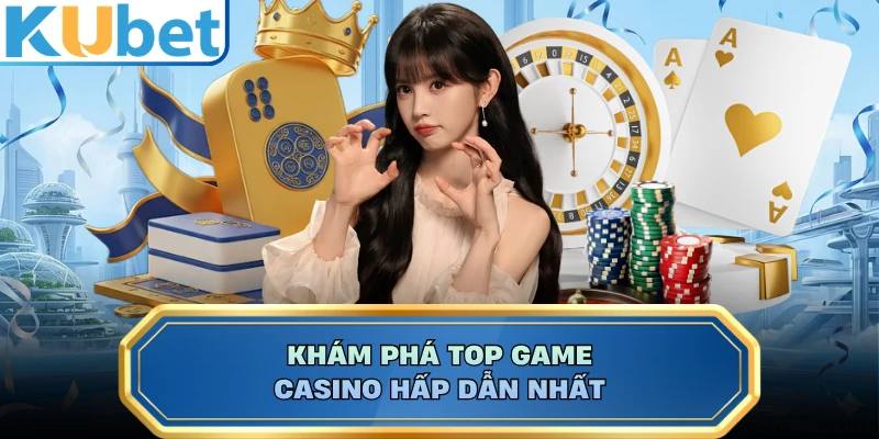 Khám phá top game casino hấp dẫn nhất