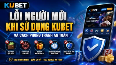 Lỗi Người Mới Khi Sử Dụng KUBET Và Cách Phòng Tránh An Toàn Cho Newbies