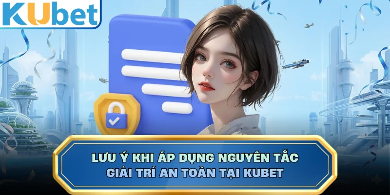 Lưu ý khi áp dụng nguyên tắc giải trí an toàn tại KUBET
