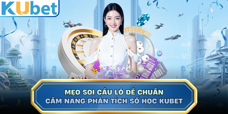 Mẹo Soi Cầu Lô Đề Chuẩn - Cẩm Nang Phân Tích Số Học KUBET