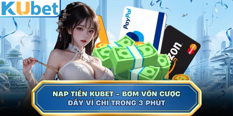 Nạp Tiền KUBET - Bơm Vốn Cược Đầy Ví Chỉ Trong 3 Phút