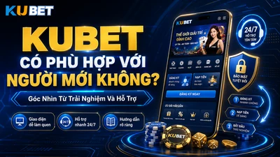 Kubet Có Phù Hợp Với Người Mới Không, Góc Nhìn Từ Trải Nghiệm Và Hỗ Trợ