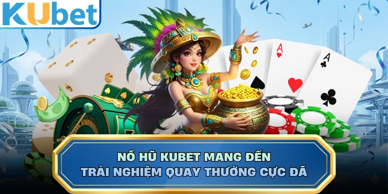 Nổ hũ KUBET mang đến trải nghiệm quay thưởng cực đã