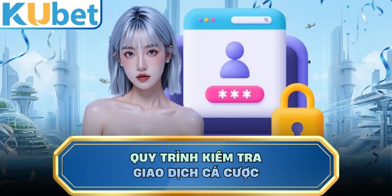 Quy trình kiểm tra giao dịch cá cược