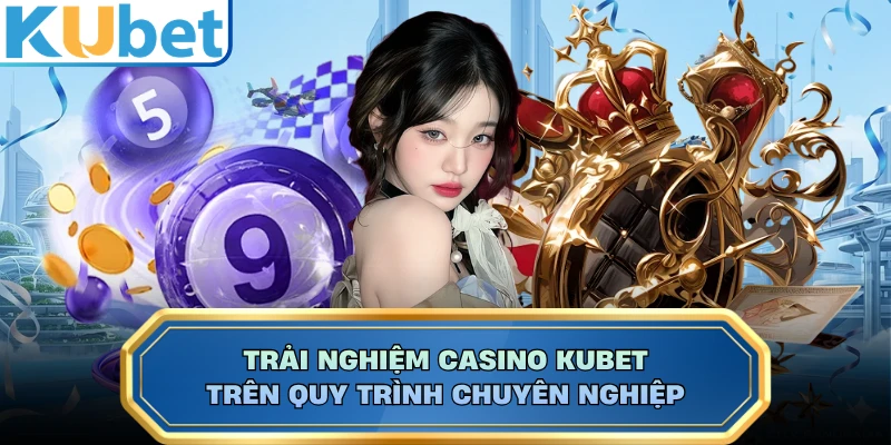 Trải nghiệm casino KUBET trên quy trình chuyên nghiệp