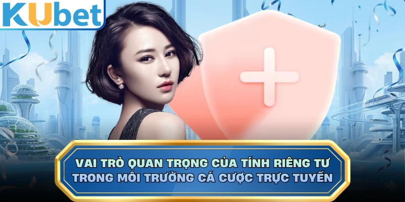 Vai trò quan trọng của tính riêng tư trong môi trường cá cược trực tuyến